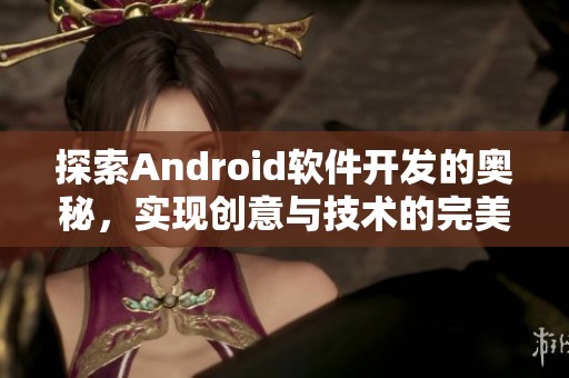 探索Android软件开发的奥秘，实现创意与技术的完美融合