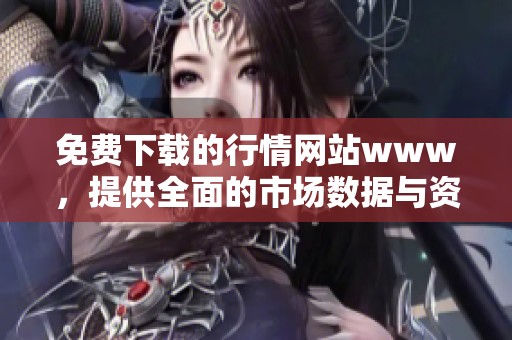 免费下载的行情网站www，提供全面的市场数据与资讯服务