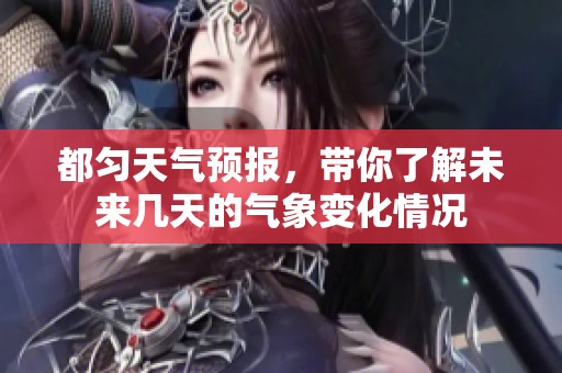 都匀天气预报，带你了解未来几天的气象变化情况