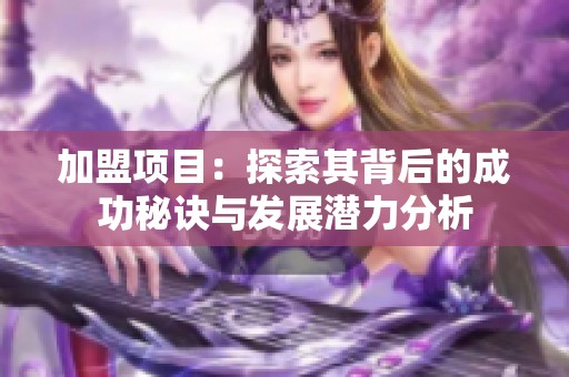 加盟项目：探索其背后的成功秘诀与发展潜力分析