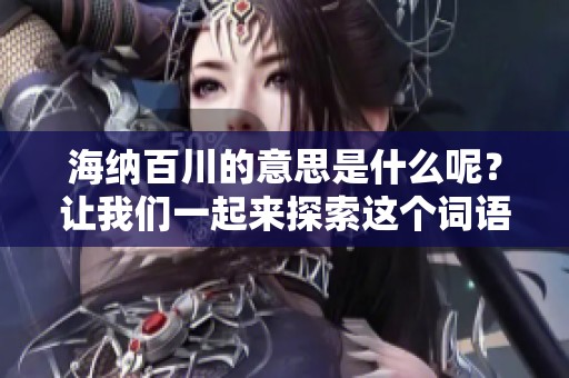 海纳百川的意思是什么呢？让我们一起来探索这个词语的深刻含义。