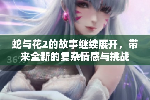 蛇与花2的故事继续展开，带来全新的复杂情感与挑战