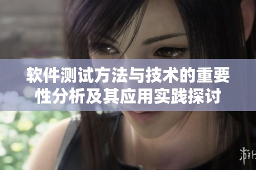 软件测试方法与技术的重要性分析及其应用实践探讨