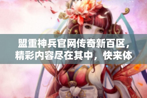 盟重神兵官网传奇新百区，精彩内容尽在其中，快来体验吧！
