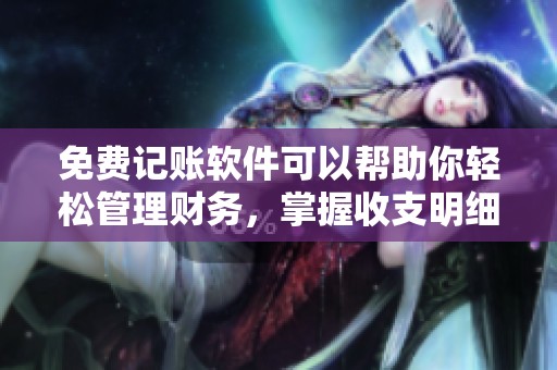 免费记账软件可以帮助你轻松管理财务，掌握收支明细与预算。