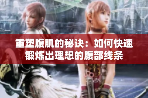 重塑腹肌的秘诀：如何快速锻炼出理想的腹部线条