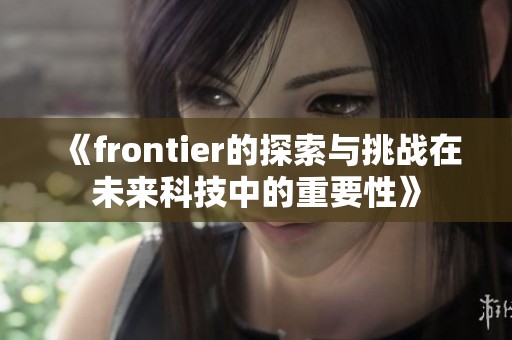 《frontier的探索与挑战在未来科技中的重要性》