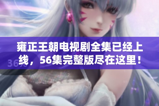 雍正王朝电视剧全集已经上线，56集完整版尽在这里！