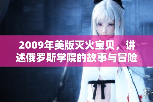2009年美版灭火宝贝，讲述俄罗斯学院的故事与冒险