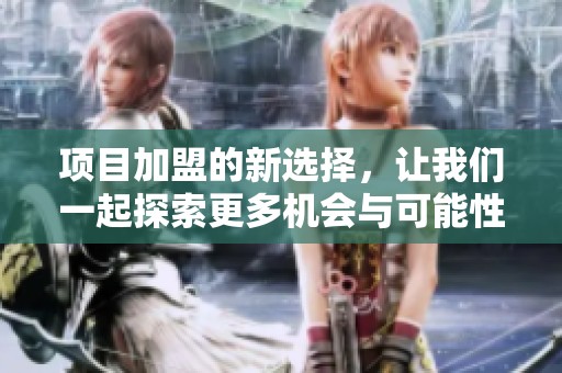 项目加盟的新选择，让我们一起探索更多机会与可能性
