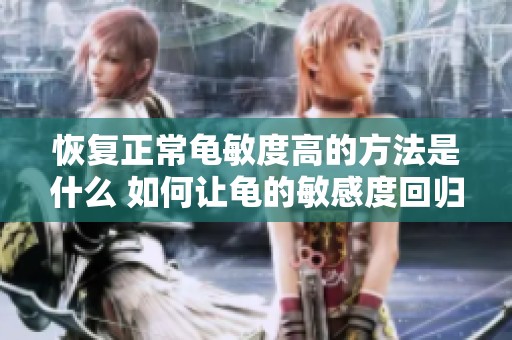 恢复正常龟敏度高的方法是什么 如何让龟的敏感度回归正常状态