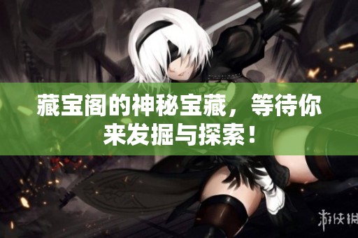 藏宝阁的神秘宝藏，等待你来发掘与探索！
