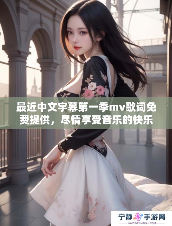 最近中文字幕第一季mv歌词免费提供，尽情享受音乐的快乐与感动
