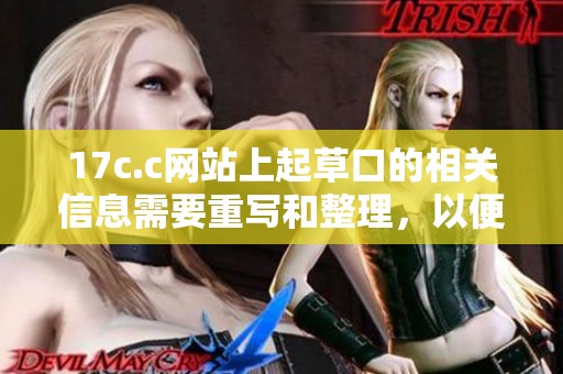 17c.c网站上起草口的相关信息需要重写和整理，以便更好理解