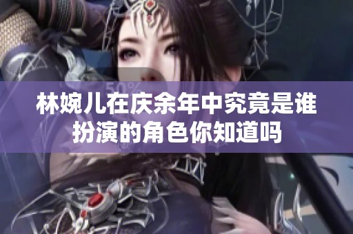 林婉儿在庆余年中究竟是谁扮演的角色你知道吗