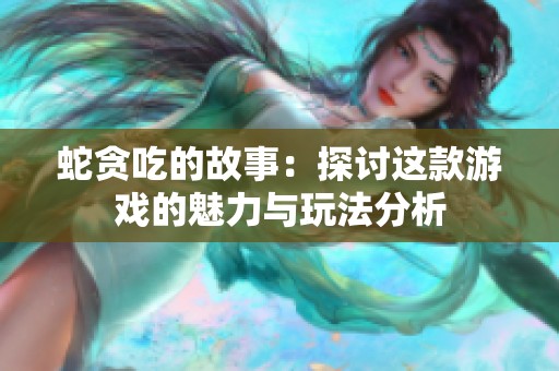 蛇贪吃的故事：探讨这款游戏的魅力与玩法分析