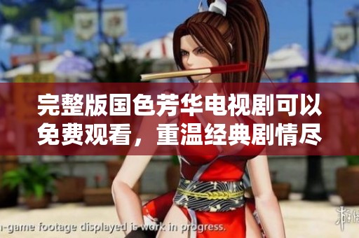 完整版国色芳华电视剧可以免费观看，重温经典剧情尽在此处