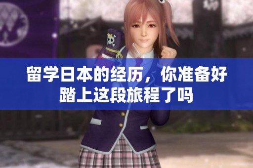 留学日本的经历，你准备好踏上这段旅程了吗