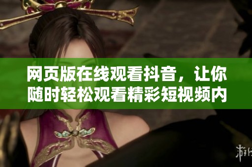 网页版在线观看抖音，让你随时轻松观看精彩短视频内容