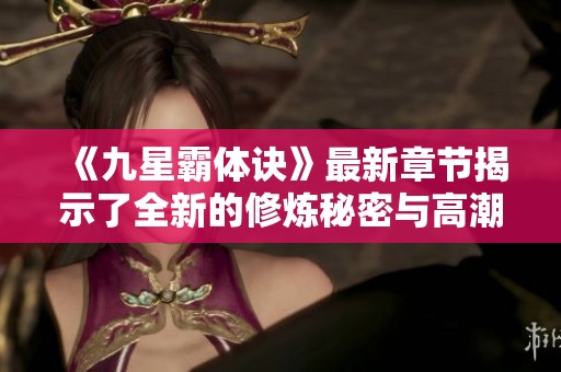 《九星霸体诀》最新章节揭示了全新的修炼秘密与高潮迭起的战斗情节