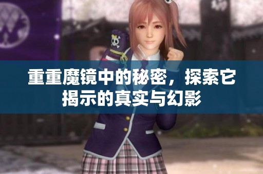 重重魔镜中的秘密，探索它揭示的真实与幻影