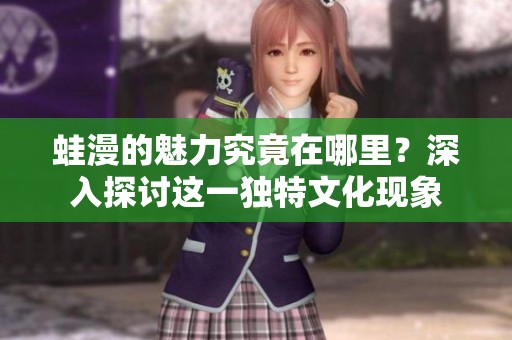 蛙漫的魅力究竟在哪里？深入探讨这一独特文化现象