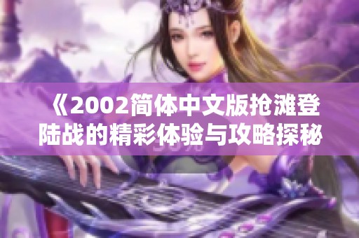 《2002简体中文版抢滩登陆战的精彩体验与攻略探秘》