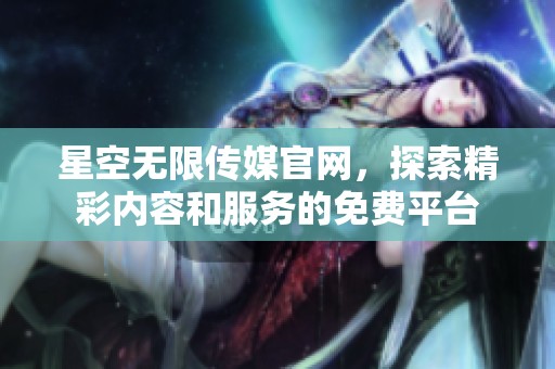 星空无限传媒官网，探索精彩内容和服务的免费平台