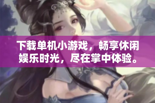 下载单机小游戏，畅享休闲娱乐时光，尽在掌中体验。