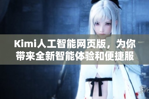 Kimi人工智能网页版，为你带来全新智能体验和便捷服务。