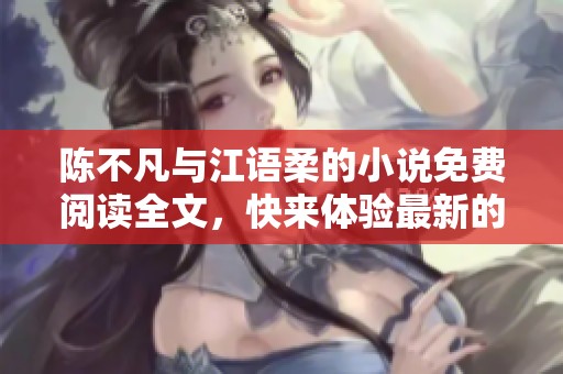 陈不凡与江语柔的小说免费阅读全文，快来体验最新的精彩故事吧！