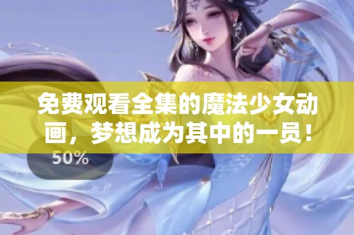免费观看全集的魔法少女动画，梦想成为其中的一员！