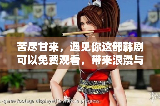 苦尽甘来，遇见你这部韩剧可以免费观看，带来浪漫与感动的故事