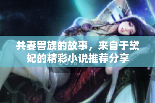 共妻兽族的故事，来自于黛妃的精彩小说推荐分享