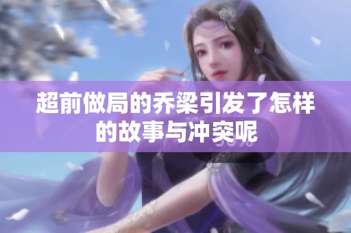 超前做局的乔梁引发了怎样的故事与冲突呢