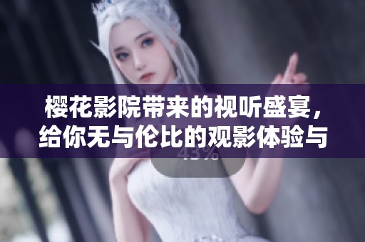 樱花影院带来的视听盛宴，给你无与伦比的观影体验与享受
