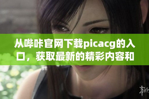 从哔咔官网下载picacg的入口，获取最新的精彩内容和功能指南