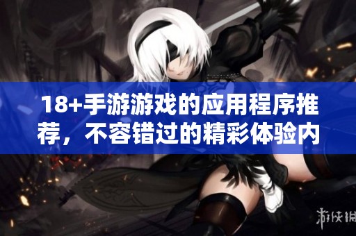 18+手游游戏的应用程序推荐，不容错过的精彩体验内容解析