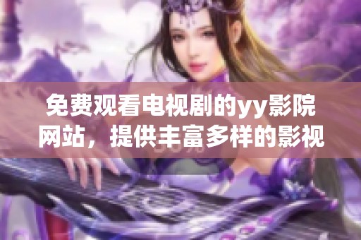 免费观看电视剧的yy影院网站，提供丰富多样的影视资源选择