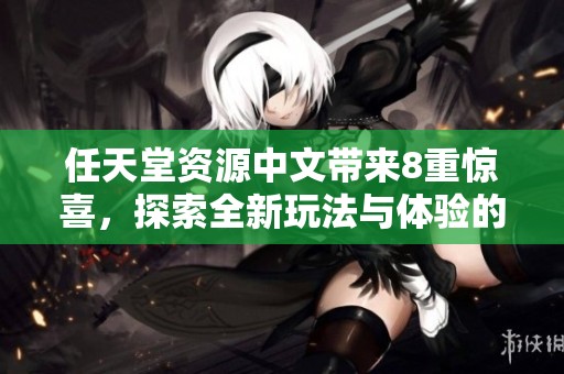 任天堂资源中文带来8重惊喜，探索全新玩法与体验的无限可能