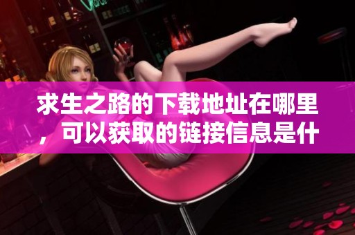 求生之路的下载地址在哪里，可以获取的链接信息是什么呢？
