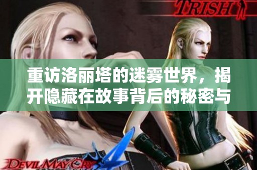 重访洛丽塔的迷雾世界，揭开隐藏在故事背后的秘密与情感