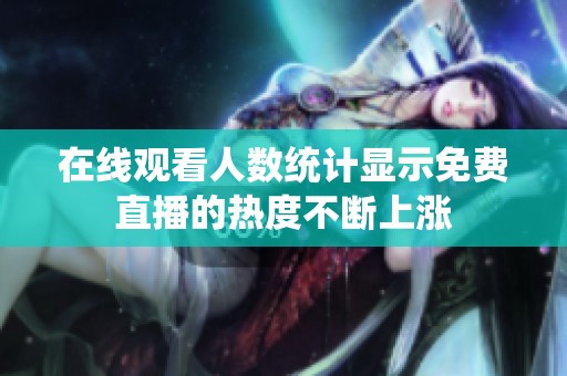 在线观看人数统计显示免费直播的热度不断上涨