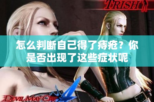 怎么判断自己得了痔疮？你是否出现了这些症状呢