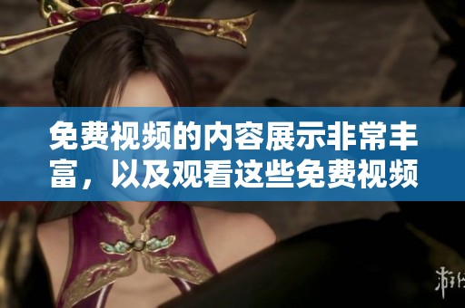 免费视频的内容展示非常丰富，以及观看这些免费视频的方法有哪些呢