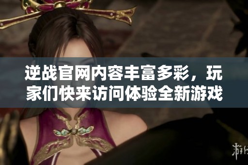 逆战官网内容丰富多彩，玩家们快来访问体验全新游戏内容吧