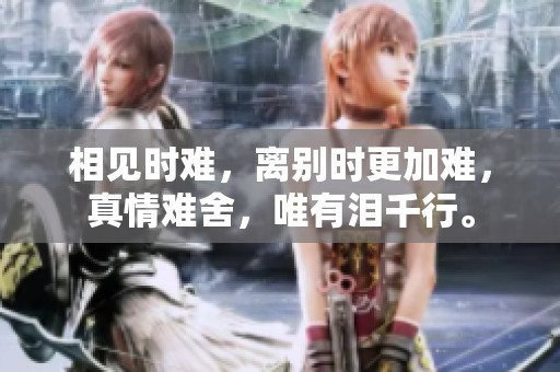 相见时难，离别时更加难，真情难舍，唯有泪千行。