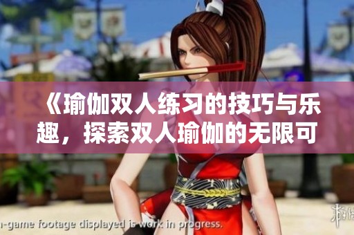 《瑜伽双人练习的技巧与乐趣，探索双人瑜伽的无限可能》