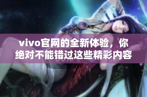 vivo官网的全新体验，你绝对不能错过这些精彩内容