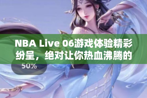 NBA Live 06游戏体验精彩纷呈，绝对让你热血沸腾的篮球盛宴
